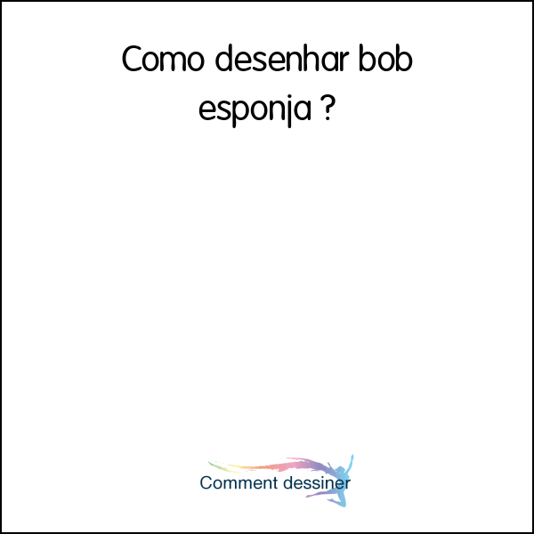 Como desenhar bob esponja